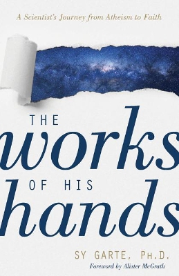 The Works of His Hands – A Scientist′s Journey from Atheism to Faith book