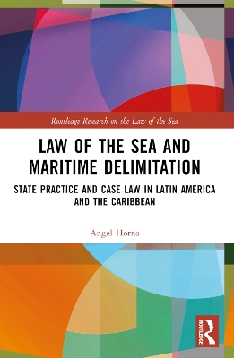 Law of the Sea and Maritime Delimitation: State Practice and Case Law in Latin America and the Caribbean by Angel Horna