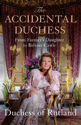 The Accidental Duchess: From Farmer's Daughter to Belvoir Castle by Emma Manners, Duchess of Rutland