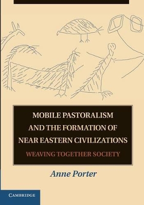 Mobile Pastoralism and the Formation of Near Eastern Civilizations by Anne Porter