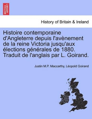 Histoire Contemporaine D'Angleterre Depuis L'Av Nement de La Reine Victoria Jusqu'aux Lections G N Rales de 1880. Traduit de L'Anglais Par L. Goirand. book