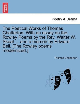 The Poetical Works of Thomas Chatterton. with an Essay on the Rowley Poems by the REV. Walter W. Skeat ... and a Memoir by Edward Bell. [The Rowley Poems Modernized.] book