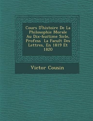 Cours D'Histoire de La Philosophie Morale Au Dix-Huiti Me Si Cle, Profess La Facult Des Lettres, En 1819 Et 1820 book