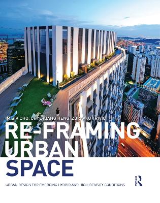 Re-Framing Urban Space: Urban Design for Emerging Hybrid and High-Density Conditions by Im Sik Cho