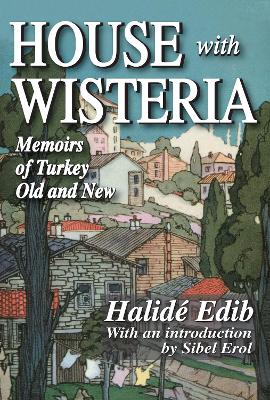House with Wisteria: Memoirs of Turkey Old and New by Halide Edib