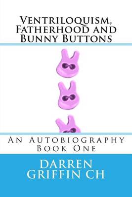 Ventriloquism, Fatherhood and Bunny Buttons: An Autobiography, Book One book