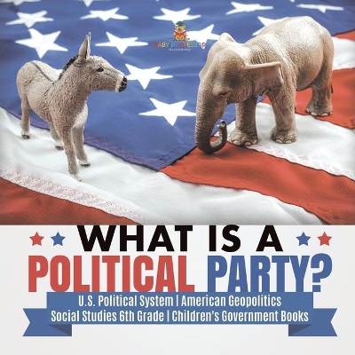 What is a Political Party? U.S. Political System American Geopolitics Social Studies 6th Grade Children's Government Books by Baby Professor