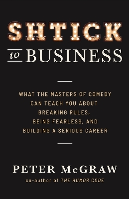 Shtick to Business: What the Masters of Comedy Can Teach You about Breaking Rules, Being Fearless, and Building a Serious Career book