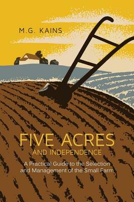 Five Acres and Independence: A Practical Guide to the Selection and Management of the Small Farm by Maurice G. Kains