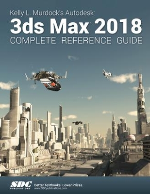 Kelly L. Murdock's Autodesk 3ds Max 2018 Complete Reference Guide book