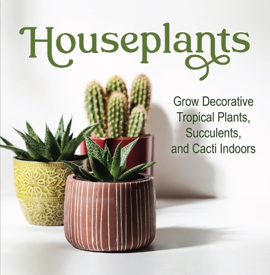 Houseplants: Grow Decorative Tropical Plants, Succulents, and Cacti Indoors book