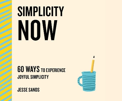 Simplicity Now: 60 Ways to Experience Joyful Simplicity by Jesse Sands