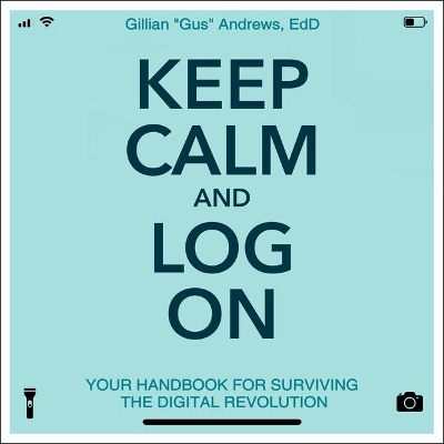 Keep Calm and Log on: Your Handbook for Surviving the Digital Revolution by Tavia Gilbert