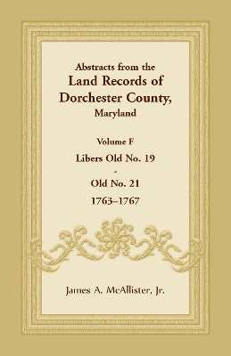 Abstracts from the Land Records of Dorchester County, Maryland, Volume F: 1763-1767 book