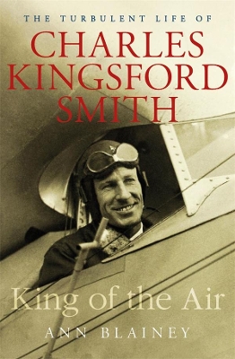 King of the Air: The Turbulent Life of Charles Kingsford Smith by Ann Blainey