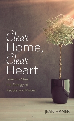 Clear Home, Clear Heart: Learn to Clear the Energy of People & Places by Jean Haner