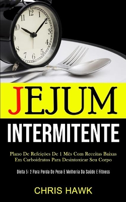 Jejum Intermitente: Plano de refeições de 1 mês com receitas baixas em carboidratos para desintoxicar seu corpo (Dieta 5: 2 para perda de peso e melhoria da saúde e fitness) book