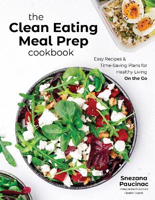 The Clean Eating Meal Prep Cookbook: Easy Recipes & Time-Saving Plans for Healthy Living on the Go book