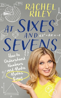At Sixes and Sevens: How to Understand Numbers and Make Maths Easy by Rachel Riley