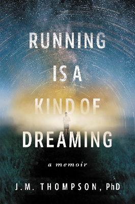 Running Is a Kind of Dreaming: A Memoir by J. M. Thompson