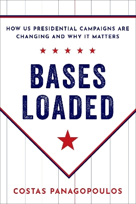 Bases Loaded: How US Presidential Campaigns Are Changing and Why It Matters by Costas Panagopoulos