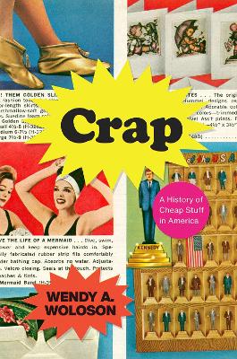 Crap: A History of Cheap Stuff in America by Wendy A Woloson