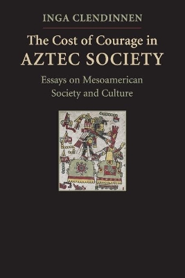 The Cost of Courage in Aztec Society by Inga Clendinnen