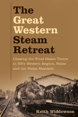 The Great Western Steam Retreat: Chasing the Final Steam Trains in BR’s Western Region, Wales and the Welsh Marches book
