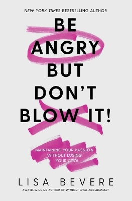 Be Angry, But Don't Blow It: Maintaining Your Passion Without Losing Your Cool book