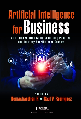 Artificial Intelligence for Business: An Implementation Guide Containing Practical and Industry-Specific Case Studies book