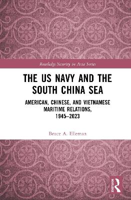 The US Navy and the South China Sea: American, Chinese, and Vietnamese Maritime Relations, 1945-2023 book