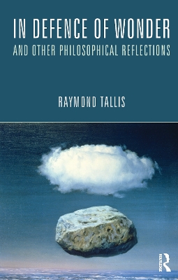 In Defence of Wonder and Other Philosophical Reflections by Raymond Tallis