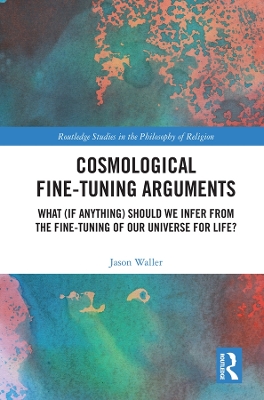 Cosmological Fine-Tuning Arguments: What (if Anything) Should We Infer from the Fine-Tuning of Our Universe for Life? by Jason Waller