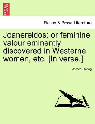 Joanereidos: Or Feminine Valour Eminently Discovered in Westerne Women, Etc. [in Verse.] book