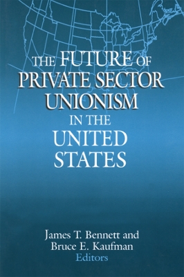 The The Future of Private Sector Unionism in the United States by James T. Bennett