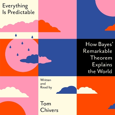 Everything Is Predictable: How Bayes' Remarkable Theorem Explains the World by Tom Chivers