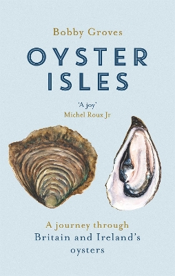 Oyster Isles: A Journey Through Britain and Ireland's Oysters by Bobby Groves