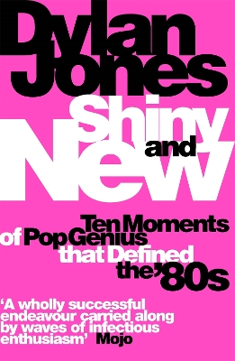 Shiny and New: Ten Moments of Pop Genius that Defined the '80s by Dylan Jones