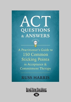 ACT Questions and Answers: A Practitioner's Guide to 150 Common Sticking Points in Acceptance and Commitment Therapy by Russ Harris