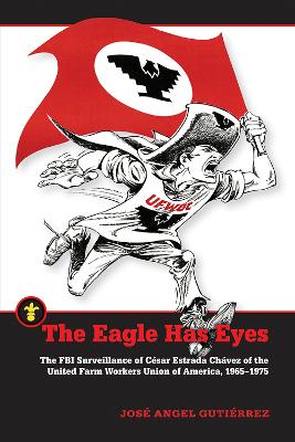 The Eagle Has Eyes: The FBI Surveillance of Cesar Estrada Chavez of the United Farm Workers Union of America, 1965-1975 book