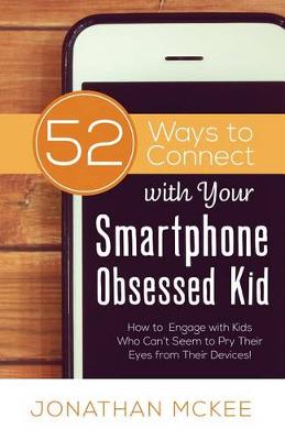 52 Ways to Connect with Your Smartphone Obsessed Kid by Jonathan McKee