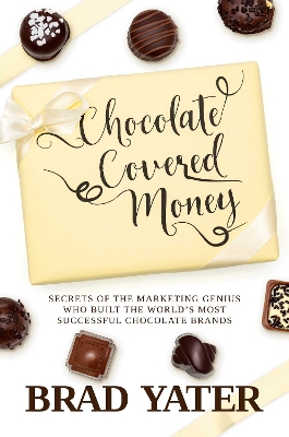 Chocolate Covered Money: Secrets of the Marketing Genius Who Built the World's Most Successful Chocolate Brands book