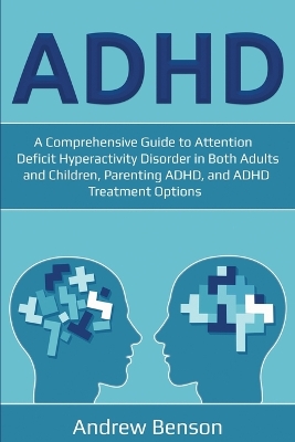 ADHD: A Comprehensive Guide to Attention Deficit Hyperactivity Disorder in Both Adults and Children, Parenting ADHD, and ADHD Treatment Options book