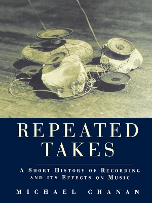 Repeated Takes: A Short History of Recording and its Effects on Music by Michael Chanan