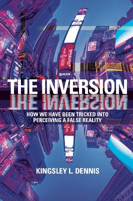 The Inversion: How We Have Been Tricked into Perceiving a False Reality book