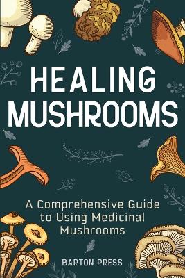 Healing Mushrooms: A Comprehensive Guide to Using Medicinal Mushrooms book