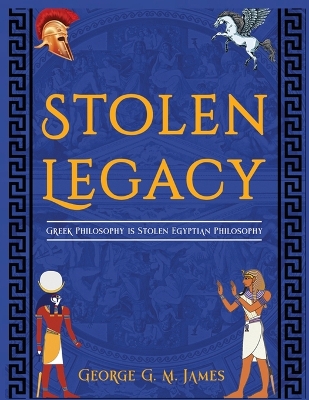 The Stolen Legacy: Greek Philosophy Is Stolen Egyptian Philosophy by George G M James