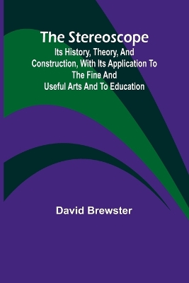 The stereoscope: its history, theory, and construction, with its application to the fine and useful arts and to education book