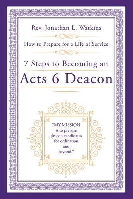 7 Steps to Becoming an Acts 6 Deacon: How to Prepare for a Life of Service by REV Jonathan L Watkins