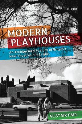 Modern Playhouses: An Architectural History of Britain's New Theatres, 1945-1985 by Alistair Fair